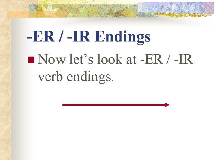 -ER / -IR Endings n Now let’s look at -ER / -IR verb endings.