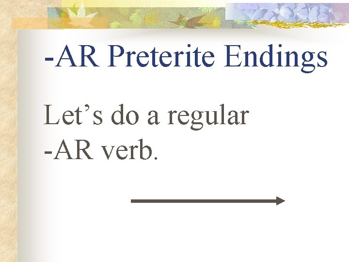 -AR Preterite Endings Let’s do a regular -AR verb. 