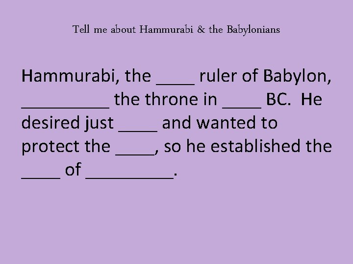 Tell me about Hammurabi & the Babylonians Hammurabi, the ____ ruler of Babylon, _____