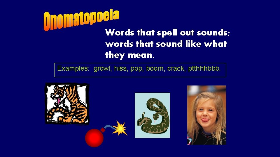 Words that spell out sounds; words that sound like what they mean. Examples: growl,