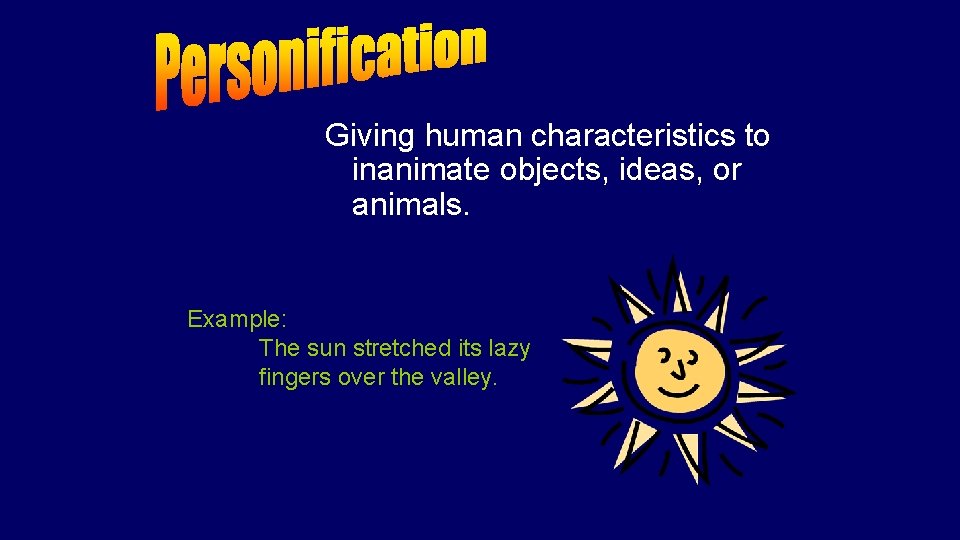 Giving human characteristics to inanimate objects, ideas, or animals. Example: The sun stretched its