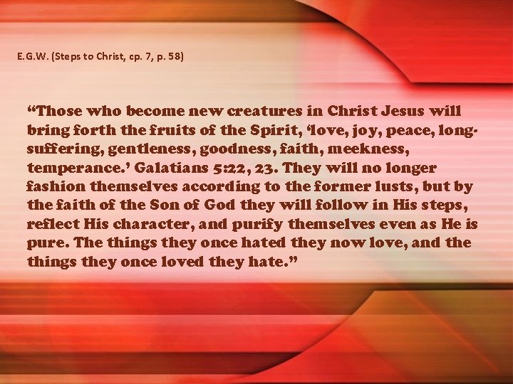 E. G. W. (Steps to Christ, cp. 7, p. 58) “Those who become new