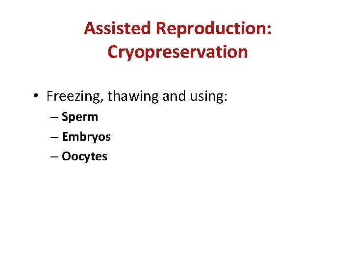 Assisted Reproduction: Cryopreservation • Freezing, thawing and using: – Sperm – Embryos – Oocytes