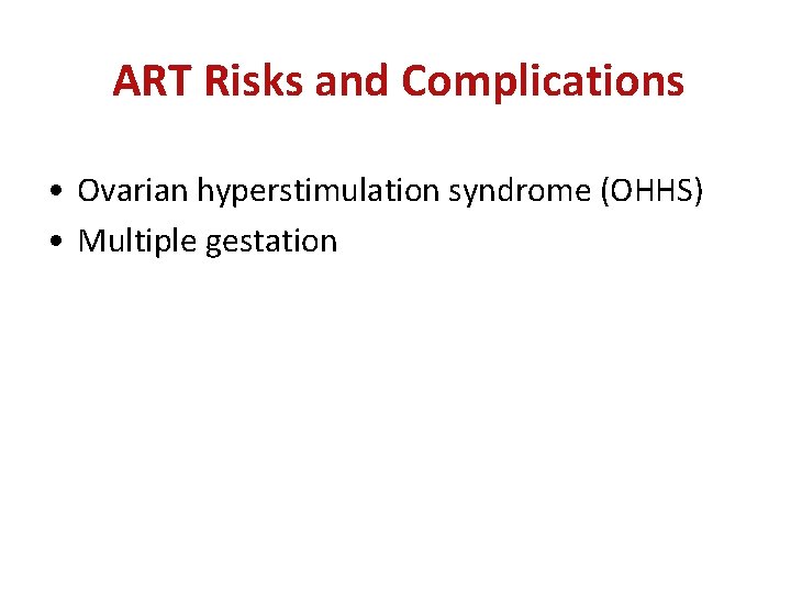 ART Risks and Complications • Ovarian hyperstimulation syndrome (OHHS) • Multiple gestation 