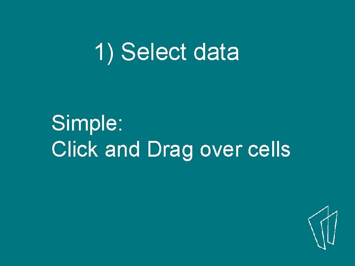 1) Select data Simple: Click and Drag over cells 