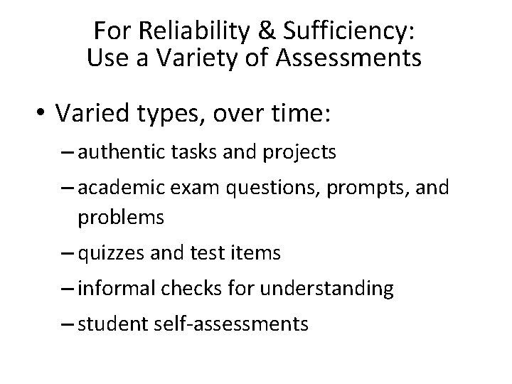 For Reliability & Sufficiency: Use a Variety of Assessments • Varied types, over time: