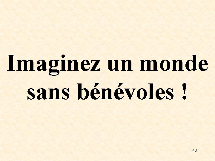 Imaginez un monde sans bénévoles ! 40 