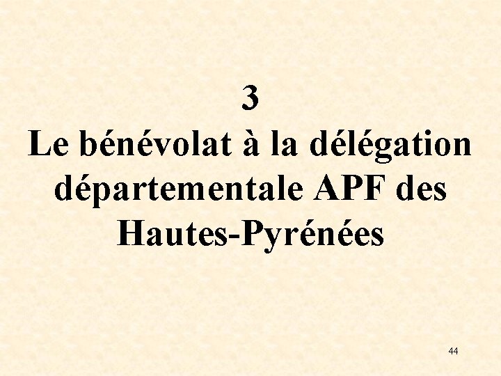3 Le bénévolat à la délégation départementale APF des Hautes-Pyrénées 44 