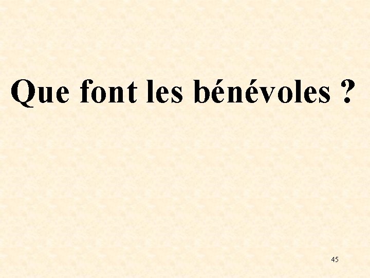 Que font les bénévoles ? 45 