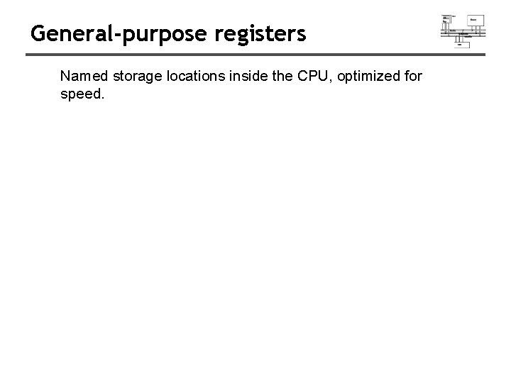 General-purpose registers Named storage locations inside the CPU, optimized for speed. 