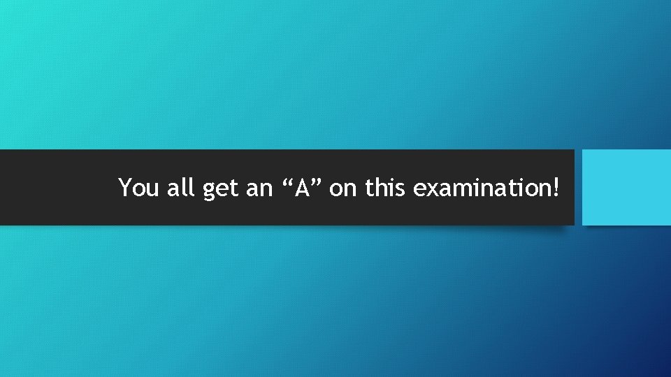You all get an “A” on this examination! 