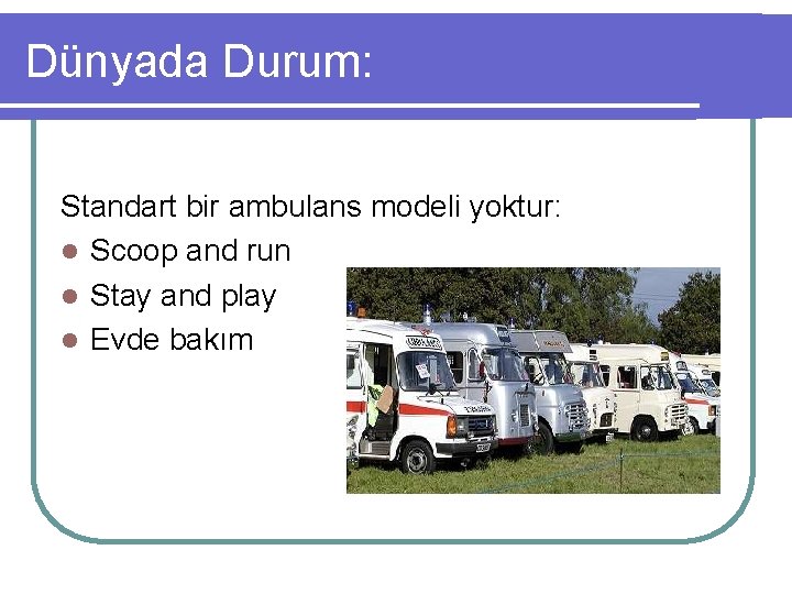 Dünyada Durum: Standart bir ambulans modeli yoktur: l Scoop and run l Stay and