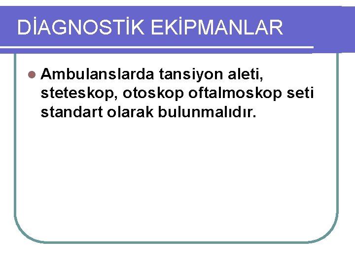 DİAGNOSTİK EKİPMANLAR l Ambulanslarda tansiyon aleti, steteskop, otoskop oftalmoskop seti standart olarak bulunmalıdır. 
