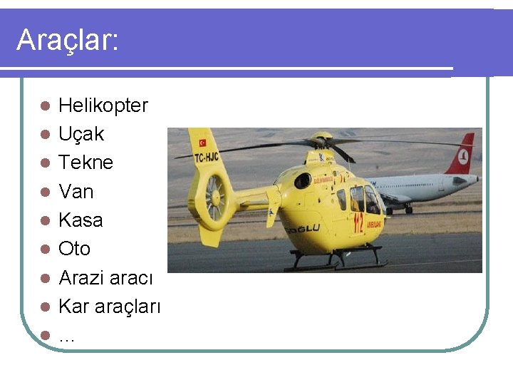 Araçlar: l l l l l Helikopter Uçak Tekne Van Kasa Oto Arazi aracı