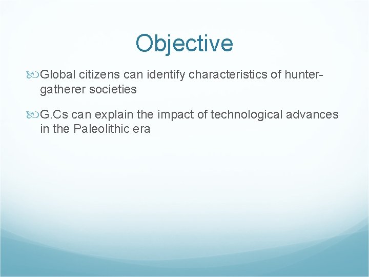 Objective Global citizens can identify characteristics of huntergatherer societies G. Cs can explain the Objective Global citizens can identify characteristics of huntergatherer societies G. Cs can explain the
