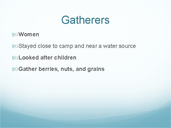 Gatherers Women Stayed close to camp and near a water source Looked after children Gatherers Women Stayed close to camp and near a water source Looked after children