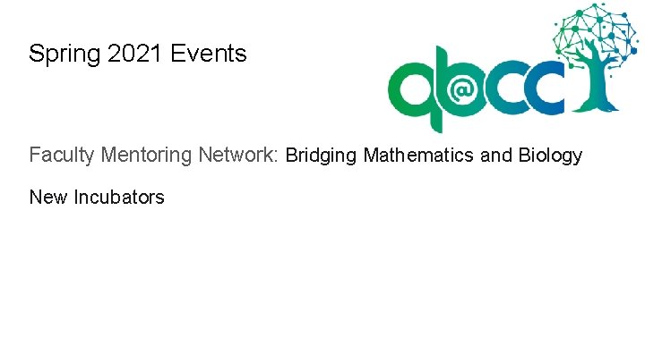 Spring 2021 Events Faculty Mentoring Network: Bridging Mathematics and Biology New Incubators 