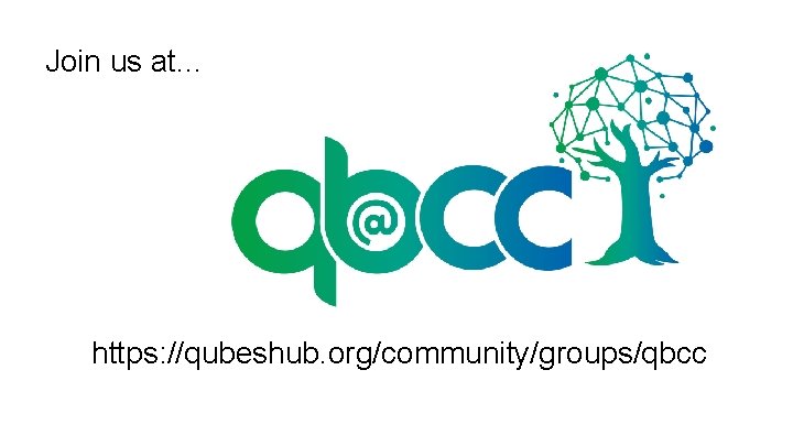 Join us at. . . https: //qubeshub. org/community/groups/qbcc 