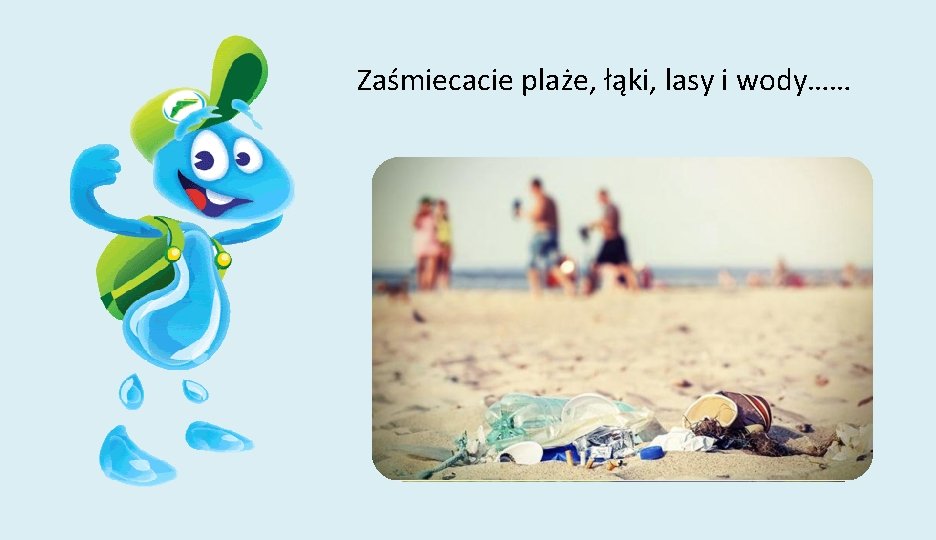 Zaśmiecacie plaże, łąki, lasy i wody…… 