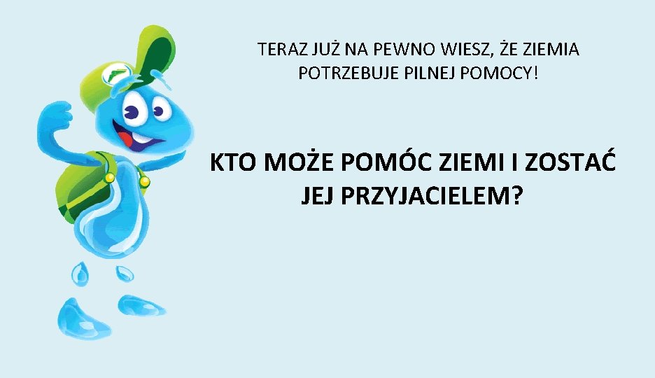 TERAZ JUŻ NA PEWNO WIESZ, ŻE ZIEMIA POTRZEBUJE PILNEJ POMOCY! KTO MOŻE POMÓC ZIEMI