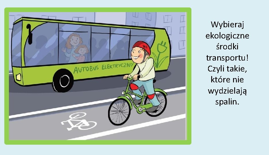 Wybieraj ekologiczne środki transportu! Czyli takie, które nie wydzielają spalin. 