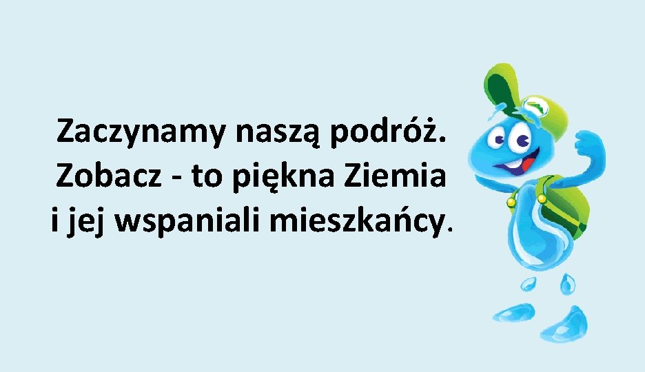 Zaczynamy naszą podróż. Zobacz - to piękna Ziemia i jej wspaniali mieszkańcy. 