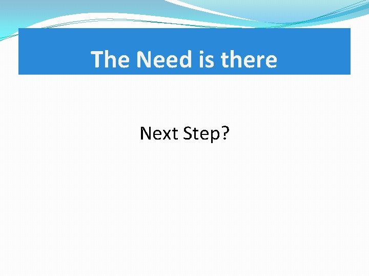 The Need is there Next Step? 
