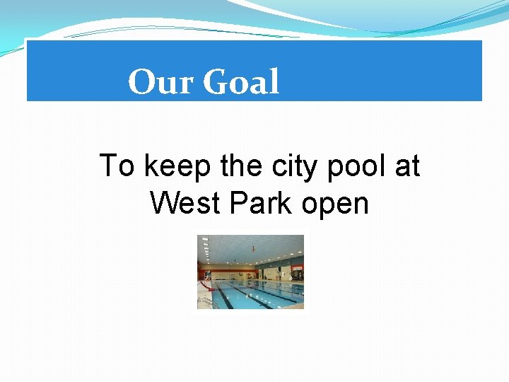 Our Goal To keep the city pool at West Park open 