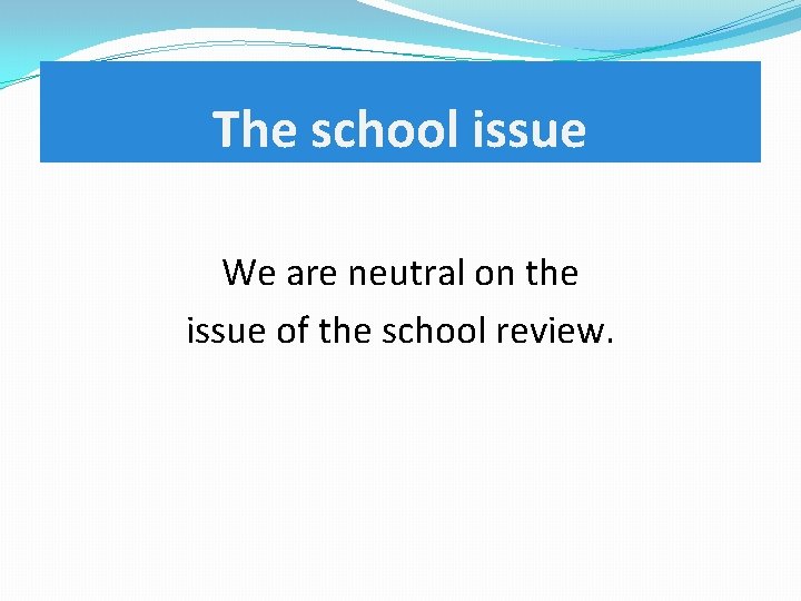 The school issue We are neutral on the issue of the school review. 