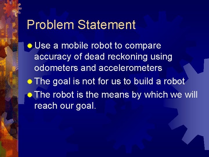 Problem Statement ® Use a mobile robot to compare accuracy of dead reckoning using