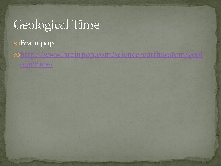 Geological Time Brain pop http: //www. brainpop. com/science/earthsystem/geol ogictime/ 