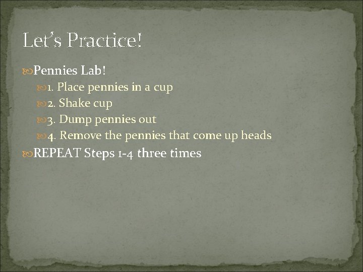 Let’s Practice! Pennies Lab! 1. Place pennies in a cup 2. Shake cup 3.