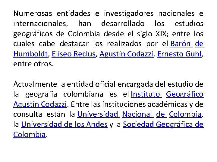 Numerosas entidades e investigadores nacionales e internacionales, han desarrollado los estudios geográficos de Colombia