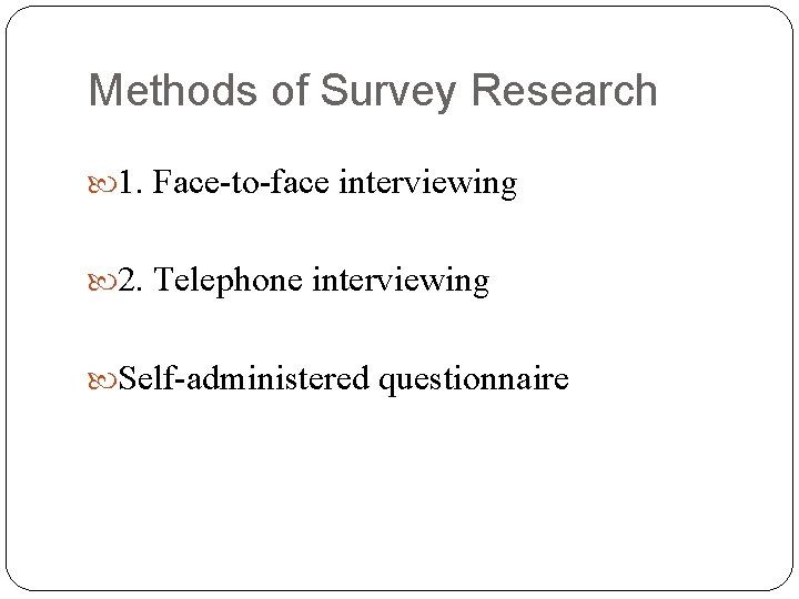 Methods of Survey Research 1. Face-to-face interviewing 2. Telephone interviewing Self-administered questionnaire 