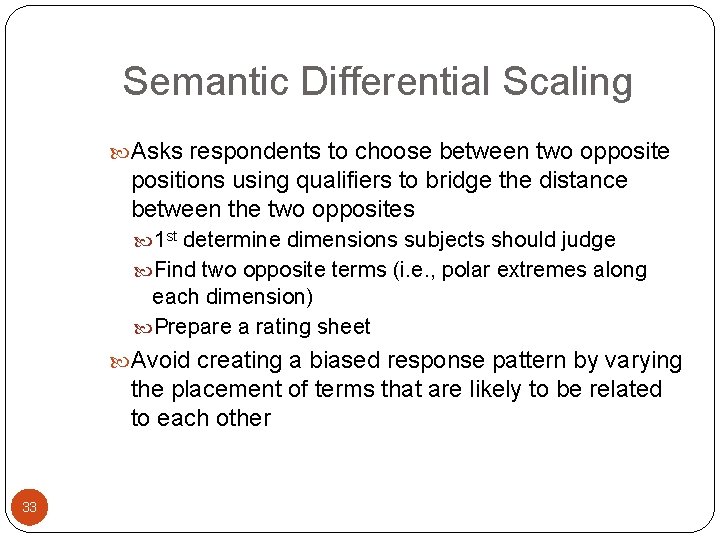 Semantic Differential Scaling Asks respondents to choose between two opposite positions using qualifiers to