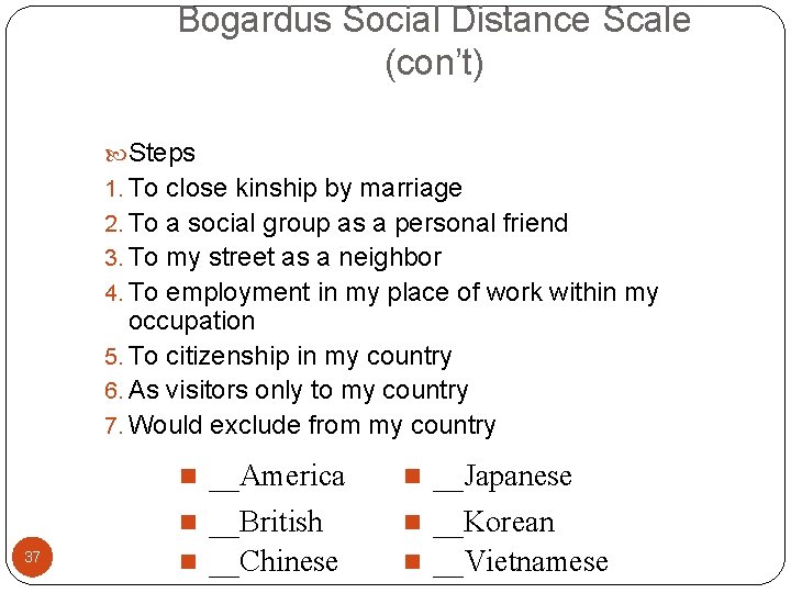 Bogardus Social Distance Scale (con’t) Steps 1. To close kinship by marriage 2. To