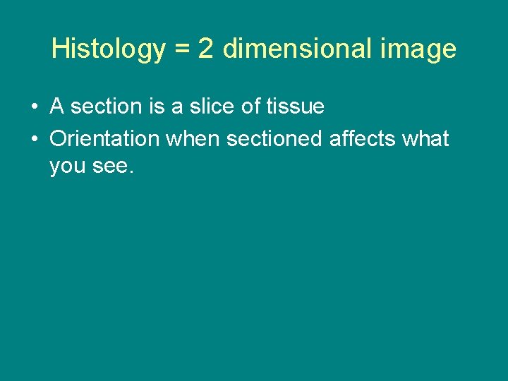 Histology = 2 dimensional image • A section is a slice of tissue •