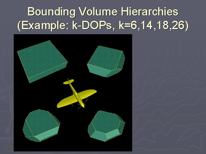 Bounding Volume Hierarchies (Example: k-DOPs, k=6, 14, 18, 26) 