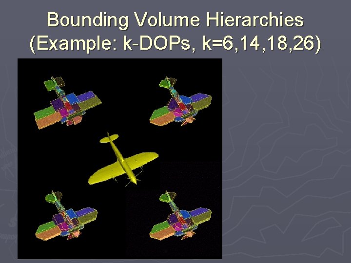 Bounding Volume Hierarchies (Example: k-DOPs, k=6, 14, 18, 26) 