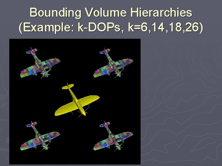 Bounding Volume Hierarchies (Example: k-DOPs, k=6, 14, 18, 26) 