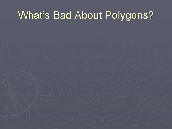What’s Bad About Polygons? 