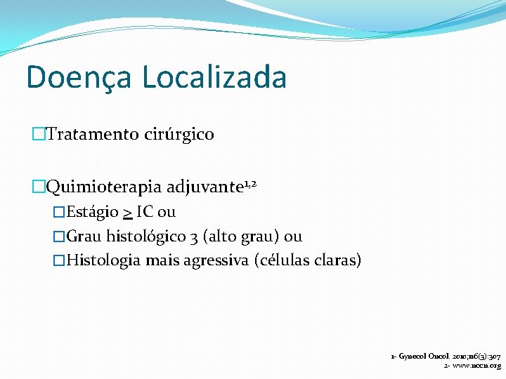 Doença Localizada �Tratamento cirúrgico �Quimioterapia adjuvante 1, 2 �Estágio > IC ou �Grau histológico