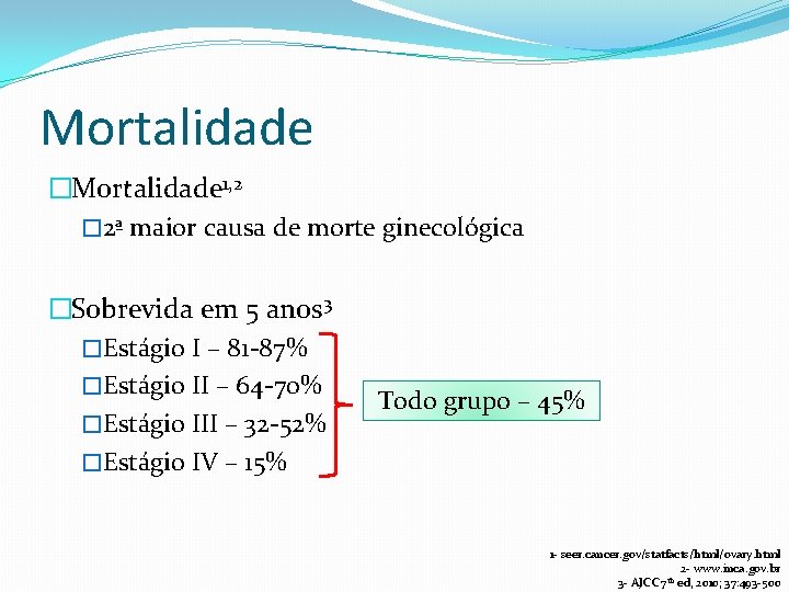 Mortalidade �Mortalidade 1, 2 � 2ª maior causa de morte ginecológica �Sobrevida em 5