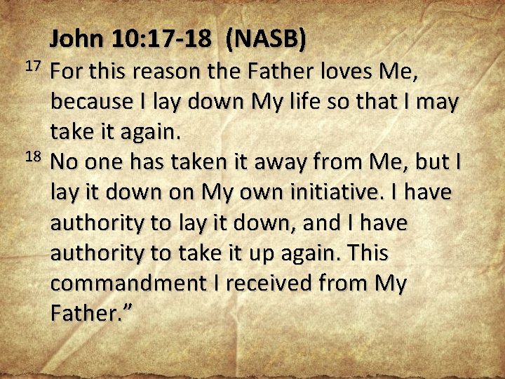John 10: 17 -18 (NASB) For this reason the Father loves Me, because I