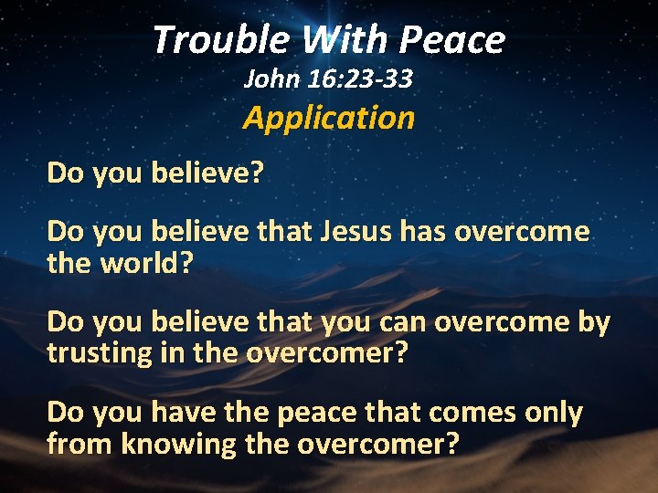 Trouble With Peace John 16: 23 -33 Application Do you believe? Do you believe