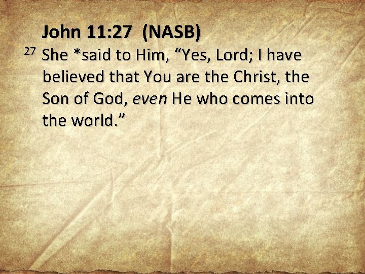 27 John 11: 27 (NASB) She *said to Him, “Yes, Lord; I have believed