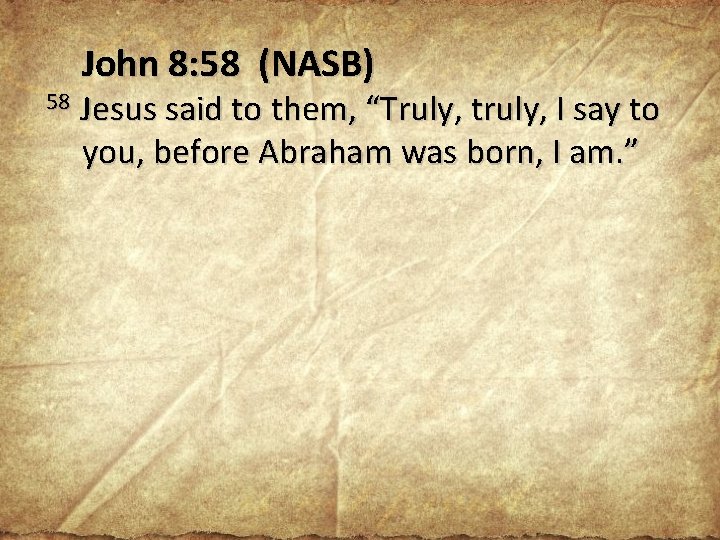 58 John 8: 58 (NASB) Jesus said to them, “Truly, truly, I say to