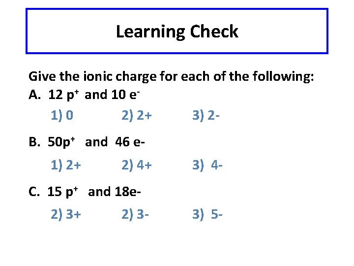 Learning Check Give the ionic charge for each of the following: A. 12 p+