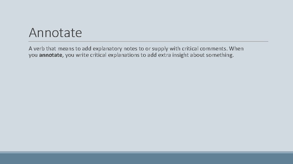 Annotate A verb that means to add explanatory notes to or supply with critical