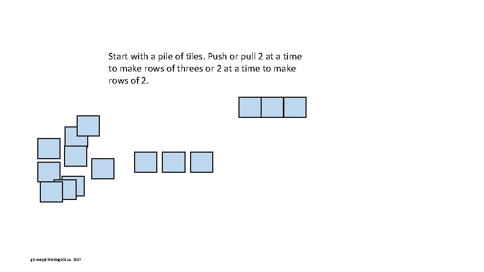 Start with a pile of tiles. Push or pull 2 at a time to